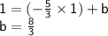 { \sf{1 = ( -  \frac{5}{3}  \times 1) + b}} \\ { \sf{b =  \frac{8}{3} }}