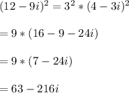 (12-9i)^2=3^2*(4-3i)^2\\\\=9*(16-9-24i)\\\\=9*(7-24i)\\\\=63-216i\\