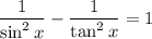 \displaystyle \frac{1}{\sin^2x}-\frac{1}{\tan^2x}=1