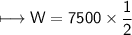 \\ \sf\longmapsto W=7500\times \dfrac{1}{2}