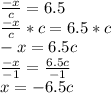 \frac{-x}{c} = 6.5\\\frac{-x}{c} * c = 6.5 * c\\-x = 6.5c\\\frac{-x}{-1}  = \frac{6.5c}{-1}\\x = -6.5c