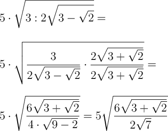 \displaystyle \Large \boldsymbol{} 5\cdot  \sqrt{3:2\sqrt{3-\sqrt{2} } }  =\\\\\\ 5\cdot  \sqrt{\frac{3}{2\sqrt{3-\sqrt{2} } } \cdot \frac{2\sqrt{3+\sqrt{2} } }{2\sqrt{3+\sqrt{2} } } } = \\\\\\5\cdot  \sqrt{\frac{6\sqrt{3+\sqrt{2} } }{4\cdot \sqrt{9-2} } }  =5\sqrt{\frac{6\sqrt{3+\sqrt{2} } }{2\sqrt{7} } }