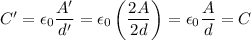 C' = \epsilon_0\dfrac{A'}{d'} = \epsilon_0\left(\dfrac{2A}{2d}\right)  = \epsilon_0 \dfrac{A}{d} = C