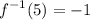 \displaystyle f^{-1} (5) = -1