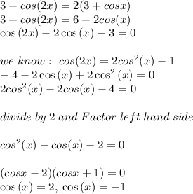 3+cos(2x)=2(3+cosx)\\3+cos(2x)=6+2cos(x)\\\cos \left(2x\right)-2\cos \left(x\right)-3=0\\\\we \; know:\ cos(2x)=2cos^2(x)-1\\-4-2\cos \left(x\right)+2\cos ^2\left(x\right)=0\\2cos^2(x)-2cos(x)-4=0\\\\divide \; by \; 2 \; and \; Factor \; left \; hand \; side\\\\cos^2(x)-cos(x)-2=0\\\\(cosx-2)(cosx+1)=0\\\cos \left(x\right)=2,\:\cos \left(x\right)=-1