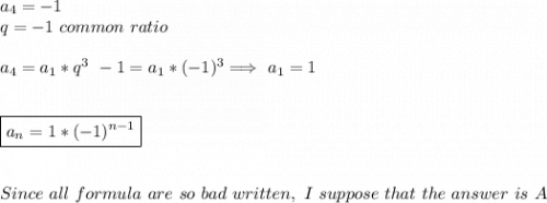 a_4=-1\\q=-1\ common\ ratio\\\\a_4=a_1*q^3\ -1=a_1*(-1)^3 \Longrightarrow\ a_1=1\\\\\\\boxed{a_n=1*(-1)^{n-1}}\\\\\\Since \ all \ formula\ are\ so\ bad\ written,\ I\ suppose\ that\ the\ answer \ is \ A\\