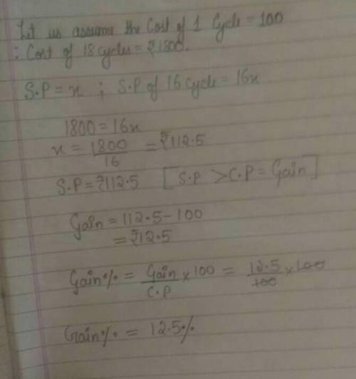 if the cost price of 18 cycles is equal to selling price of 16 cycles .find the gain or loss percent