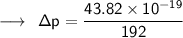 \longrightarrow \:  \:  \sf\Delta p =  \dfrac{43.82 \times  {10}^{ -19}   } { 192}