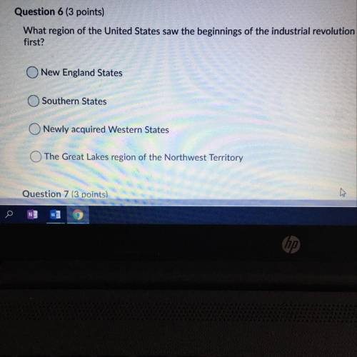 Question 6 (3 points) What region of the United States saw the beginnings of the industrial revoluti