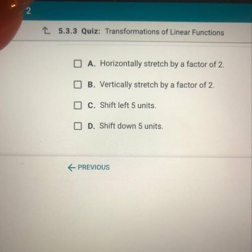 What transformations to the linear parent function, f(x) = x, give the function g(x) = 2x – 5? Selec