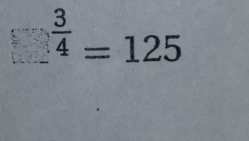 Please help fast: x¾=125. find X