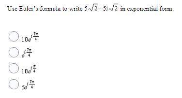 PLLLLLLZ HELP I HAVE A DEADLINE Use Euler’s formula to write 5√2 – 5i √2in exponential form.
