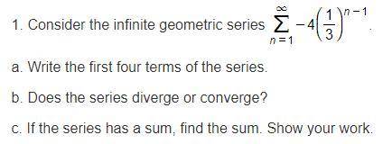 A. Write the first four terms of the series. b. Does the series diverge or converge? c. If the serie
