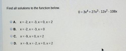 Find all solutions to the function below.0 = 3x4 + 27x3 - 12x2 - 108xO A.X=-2, x= -3, x=0, x= 2OB. X