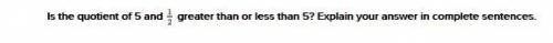 Is the quotient of 5 and  1/2 greater than or less than 5? Explain your answer in complete sentences