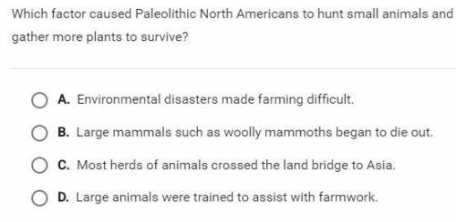 Which factor caused Paleolithic North Americans to hunt small animals and gather more plants to surv