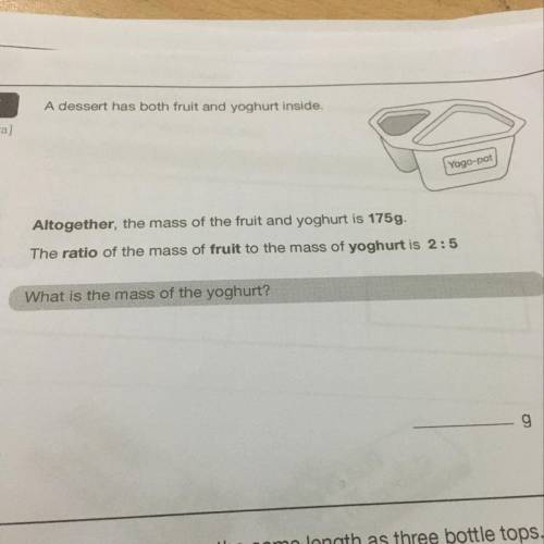 A desert has both fruit and yoghurt inside.Altogether the mass of the fruit and yoghurt is 175g. The