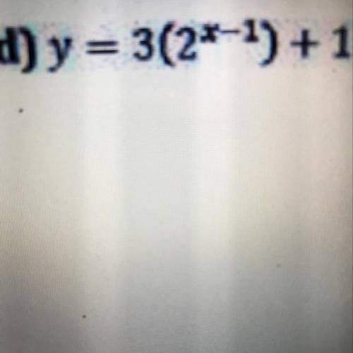 Describe the transformations that map the function y=2^x(to the x power) onto each of the following