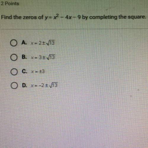 Find the zeros of y= x2 - 4x - 9 by completing the square. Ο Α. x = 24/13 Β. χ = 3! 13 Ο Ο C. = 43 Ο