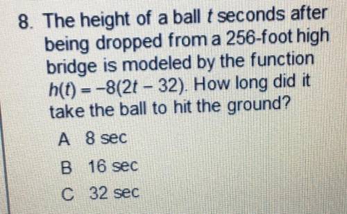 8. The height of a ball t seconds after being dropped from a 256-foot high bridge is modeled by the
