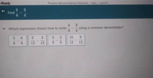 Find 5/8 - 3/4 Which expression shows how to write 5/8 - 3/4 using a common denominator