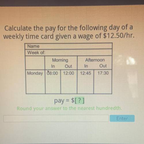 Calculate the pay for the following day of a weekly time card given a wage of $12.50/hr. HELPPPPPP P