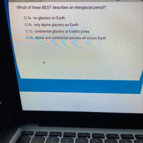 Which of these BEST describes an interglacial period? OA) no glaciers on Earth O B) only alpine glac