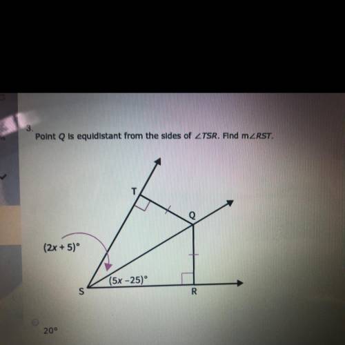 Point Q is equidistant from the sides of ∠TSR. Find m∠RST.  A:20°  B:10°  C:50°  D:25°