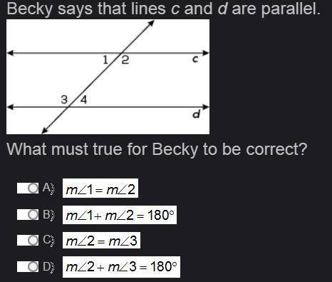 Becky says that lines c and d are parallel.What must true for Becky to be correct? A.  B.  C.  D.
