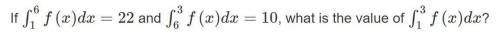 If  f(x)dx=22 and  f(x)dx=10, what is the value of  f(x)dx?