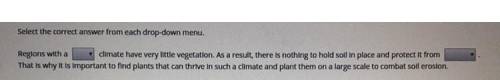 Select the correct answer from each drop-down menu. Regions with a climate have very little vegetati