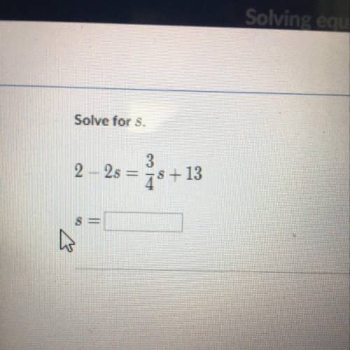 Solve for S 2-2s=3/4s+13 S=??