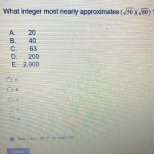 What integer most nearly approximates (50)(80) ? A.20 B.40 C.63 D.200 E. 2.000