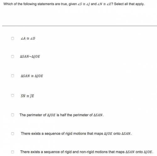 Which of the following statements are true, given ∠S≅∠J and ∠N≅∠E ? Select all that apply.