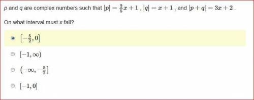 P and q are complex numbers such that |p|=2/5x+1 , |q|=x+1 , and |p+q|=3x+2 . On what interval must