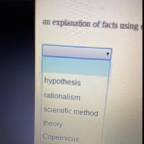An explanation of facts using 1.experiments 2.hypothesis 3.rationalism 4.scientific method 5.theory
