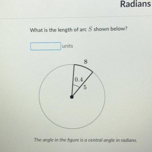 What is the length of arc S shown below? units S 0.4 5