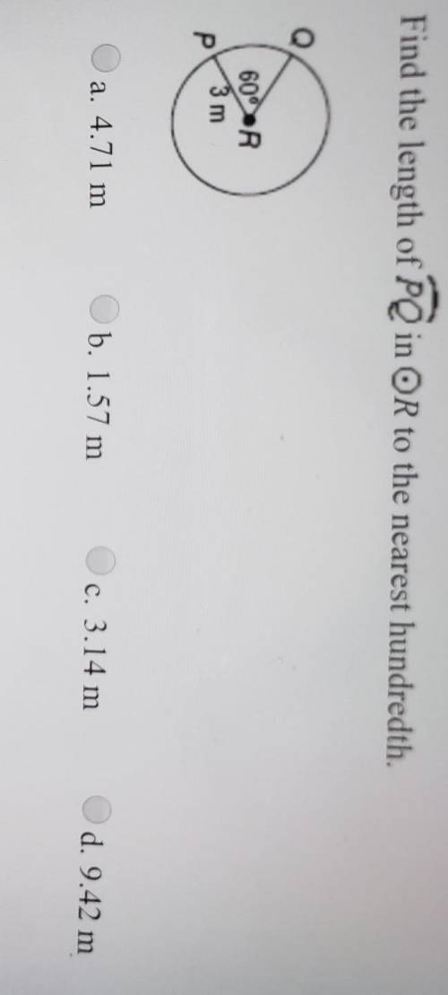 Find the length of arc PQ in circle R to the nearest hundredth.a. 4.71 mb. 1.57 mc. 3.14 md. 9.42 m