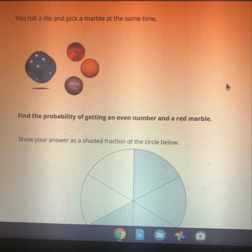 You roll a die and pick a marble at the same time. Find the probability of getting an even number a