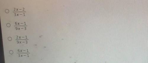 Which expression shows that the quotient2/3x-1 ÷ 6/6x-1is also a rational expression? Assume x1/3 a