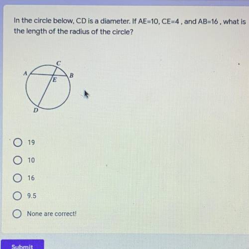 In the circle below, CD is a diameter. If AE=10, CE=4, and AB=16, what is

the length of the radiu