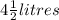 4 \frac{1}{2} litres