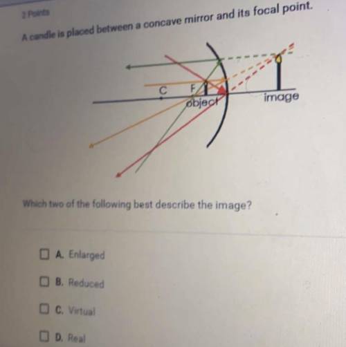 A candle is placed between a concave mirror and its focal point which two best describe the image e