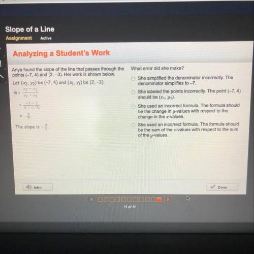 Anaya found the slope of the line that Passes through the points (-7,4) and (2,-3). Her work is sho