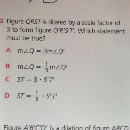 Figure QRST is dilated by a scale factor of

3 to form figure Q'R'S'T'. Which statement
must be tr