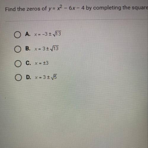 Find the zeros

of y= x2 - 6x- 4 by completing the square.
A. X=-3+ 13
B. X=3+ 13
C. X = +3
D. X =