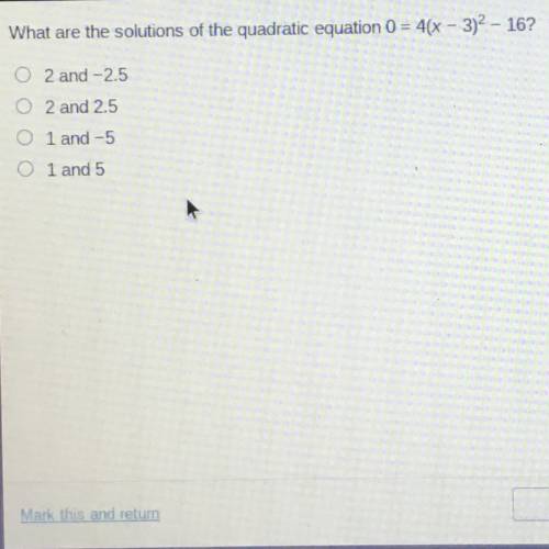 What are the solutions of the quadratic equation 0 = 4(x - 3)2 - 16?

2 and -2.5
2 and 2.5
1 and -