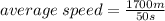 average \: speed =  \frac{1700m}{50s}