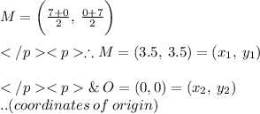M= \bigg (\frac{7+0}{2}, \: \frac{0+7}{2} \bigg) \\\\</p<p\therefore M=  (3.5, \: 3.5)=(x_1, \: y_1) \\\\</p<p\&\: O = (0, 0)=(x_2, \: y_2) \\..(coordinates \: of \: origin) \\