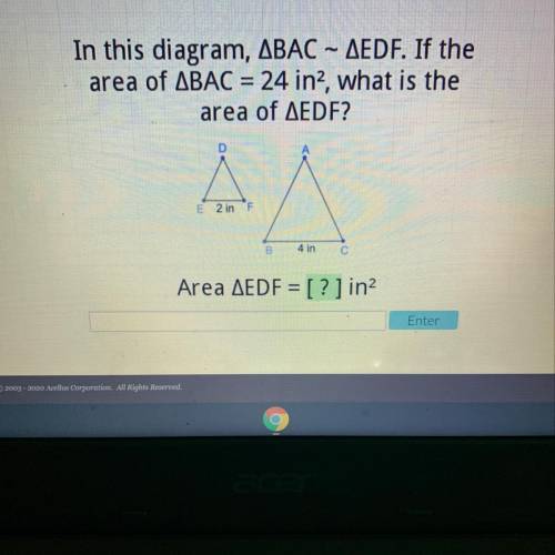 In this diagram, BAC – EDF. If the

area of BAC = 24 in2, what is the
area of EDF?
Help please